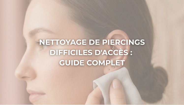 Nettoyage de piercings difficiles d'accès : Guide complet