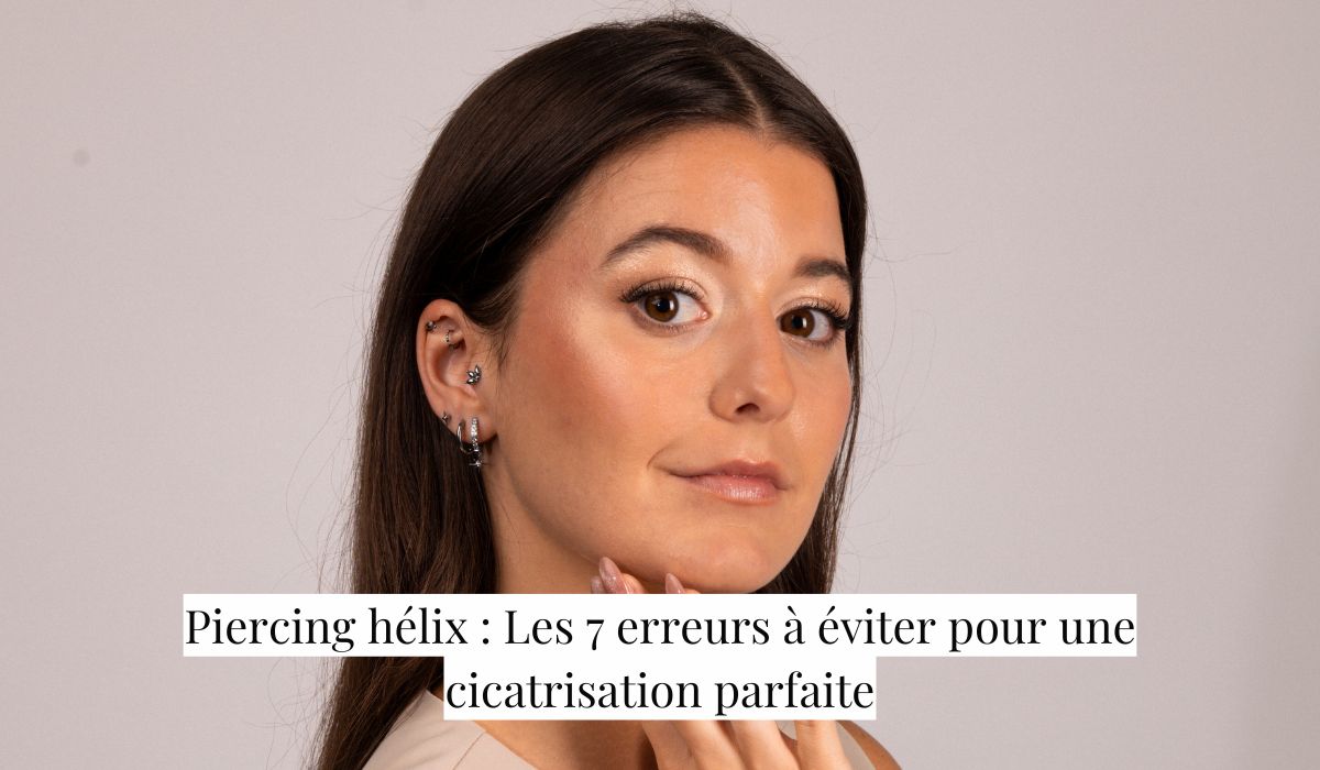 Piercing hélix : Les 7 erreurs à éviter pour une cicatrisation parfaite