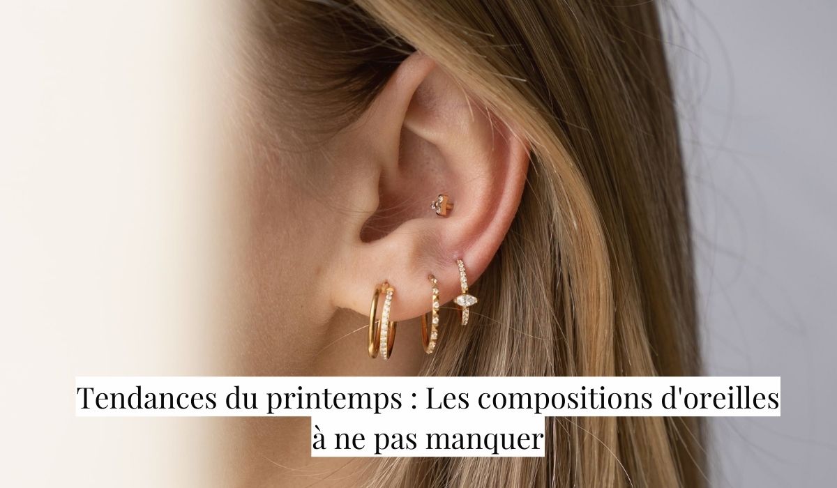 Tendances du printemps : Les compositions d'oreilles à ne pas manquer